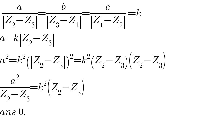  (a/(∣Z_2 −Z_3 ∣))=(b/(∣Z_3 −Z_1 ∣))=(c/(∣Z_1 −Z_2 ∣)) =k  a=k∣Z_2 −Z_3 ∣  a^2 =k^2 (∣Z_2 −Z_3 ∣)^2 =k^2 (Z_2 −Z_3 )(Z_2 ^− −Z_3 ^− )  (a^2 /(Z_2 −Z_3 ))=k^2 (Z_2 ^− −Z_3 ^− )  ans 0.  