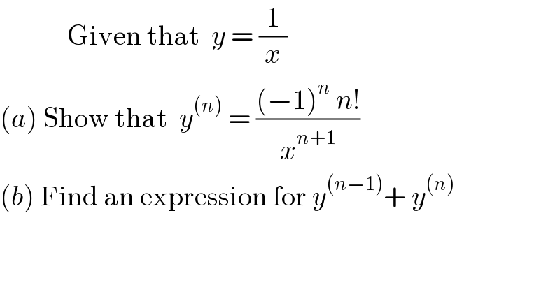             Given that  y = (1/x)   (a) Show that  y^((n))  = (((−1)^n  n!)/x^(n+1) )  (b) Find an expression for y^((n−1)) + y^((n))     
