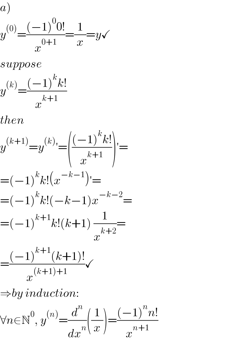 a)  y^((0)) =(((−1)^0 0!)/x^(0+1) )=(1/x)=y✓  suppose  y^((k)) =(((−1)^k k!)/x^(k+1) )  then  y^((k+1)) =y^((k)) ′=((((−1)^k k!)/x^(k+1) ))′=  =(−1)^k k!(x^(−k−1) )′=  =(−1)^k k!(−k−1)x^(−k−2) =  =(−1)^(k+1) k!(k+1) (1/x^(k+2) )=  =(((−1)^(k+1) (k+1)!)/x^((k+1)+1) )✓  ⇒by induction:  ∀n∈N^0 , y^((n)) =(d^n /dx^n )((1/x))=(((−1)^n n!)/x^(n+1) )  