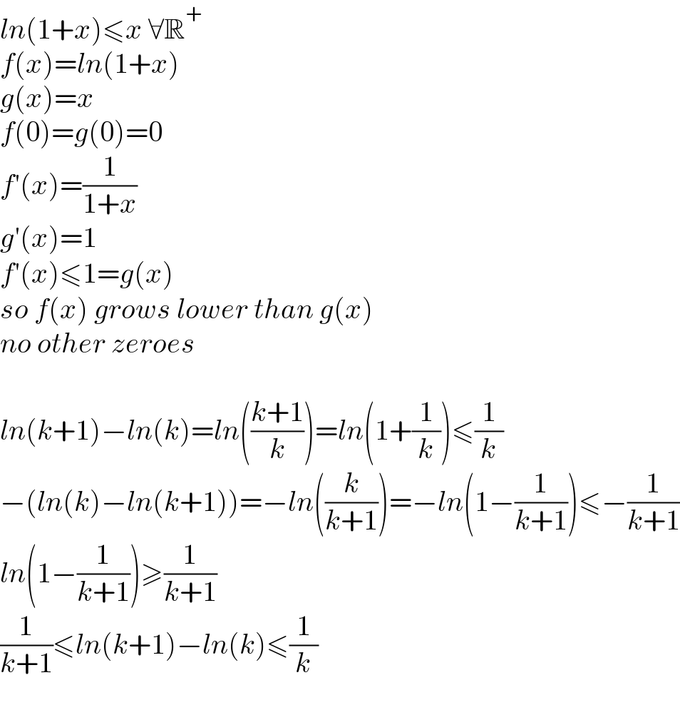 ln(1+x)≤x ∀R^+   f(x)=ln(1+x)  g(x)=x  f(0)=g(0)=0  f′(x)=(1/(1+x))  g′(x)=1  f′(x)≤1=g(x)  so f(x) grows lower than g(x)  no other zeroes     ln(k+1)−ln(k)=ln(((k+1)/k))=ln(1+(1/k))≤(1/k)  −(ln(k)−ln(k+1))=−ln((k/(k+1)))=−ln(1−(1/(k+1)))≤−(1/(k+1))  ln(1−(1/(k+1)))≥(1/(k+1))  (1/(k+1))≤ln(k+1)−ln(k)≤(1/k)    