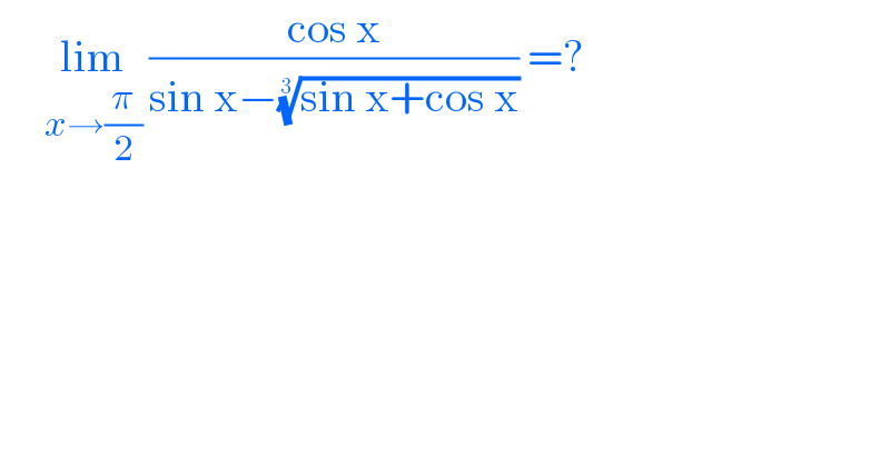      lim_(x→(π/2))  ((cos x)/(sin x−((sin x+cos x))^(1/3) )) =?  