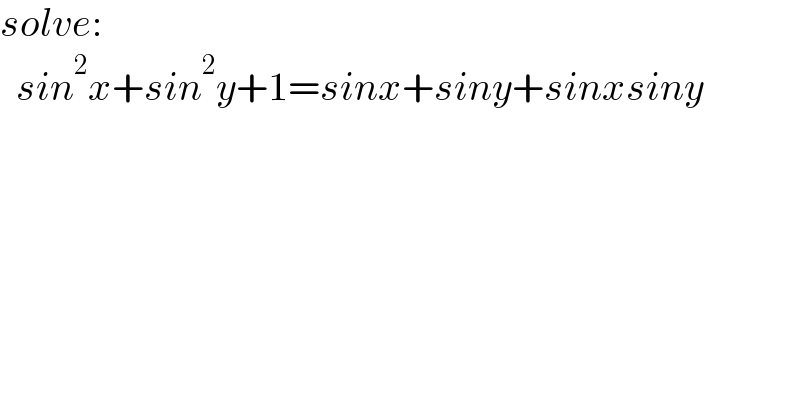 solve:    sin^2 x+sin^2 y+1=sinx+siny+sinxsiny  
