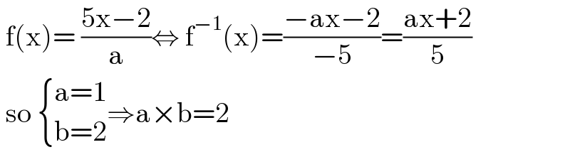  f(x)= ((5x−2)/a)⇔ f^(−1) (x)=((−ax−2)/(−5))=((ax+2)/5)   so  { ((a=1)),((b=2)) :}⇒a×b=2  