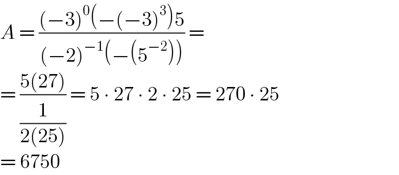 A = (((−3)^0 (−(−3)^3 )5)/((−2)^(−1) (−(5^(−2) )))) =  = ((5(27))/(1/(2(25)))) = 5 ∙ 27 ∙ 2 ∙ 25 = 270 ∙ 25  = 6750  