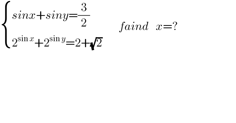  { ((sinx+siny=(3/2))),((2^(sin x) +2^(sin y) =2+(√2))) :}       faind   x=?  