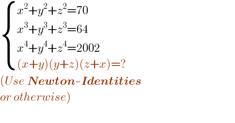  { ((x^2 +y^2 +z^2 =70)),((x^3 +y^3 +z^3 =64)),((x^4 +y^4 +z^4 =2002)),(((x+y)(y+z)(z+x)=?)) :}   (Use Newton-Identities  or otherwise)  