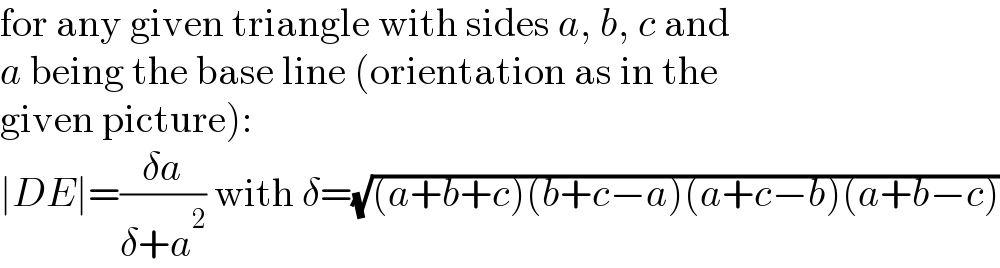 for any given triangle with sides a, b, c and  a being the base line (orientation as in the  given picture):  ∣DE∣=((δa)/(δ+a^2 )) with δ=(√((a+b+c)(b+c−a)(a+c−b)(a+b−c)))  