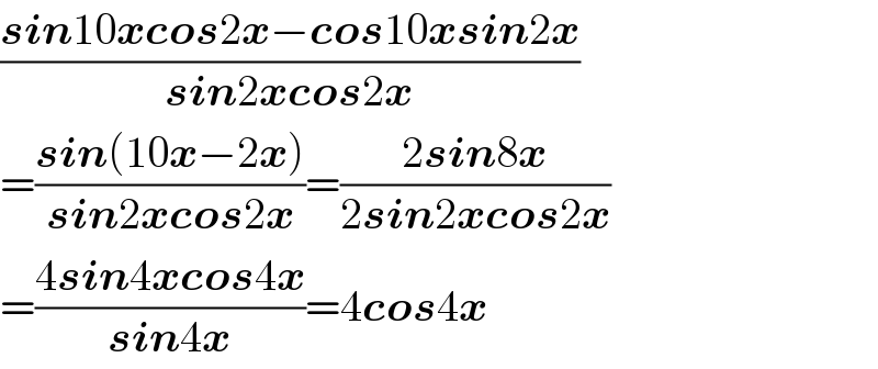 ((sin10xcos2x−cos10xsin2x)/(sin2xcos2x))  =((sin(10x−2x))/(sin2xcos2x))=((2sin8x)/(2sin2xcos2x))  =((4sin4xcos4x)/(sin4x))=4cos4x  