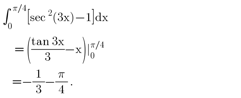  ∫_0 ^(  π/4) [sec^2 (3x)−1]dx        = (((tan 3x)/3)−x)∣_0 ^(π/4)        =−(1/3)−(π/4) .  