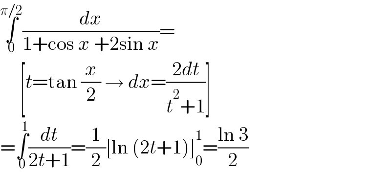 ∫_0 ^(π/2) (dx/(1+cos x +2sin x))=       [t=tan (x/2) → dx=((2dt)/(t^2 +1))]  =∫_0 ^1 (dt/(2t+1))=(1/2)[ln (2t+1)]_0 ^1 =((ln 3)/2)  
