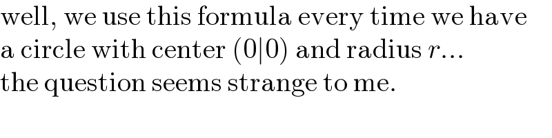 well, we use this formula every time we have  a circle with center (0∣0) and radius r...  the question seems strange to me.  