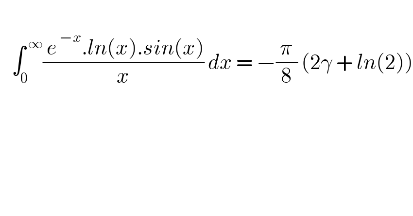      ∫_0 ^( ∞) (( e^( −x) .ln(x).sin(x))/x) dx = −(π/8) (2γ + ln(2))    