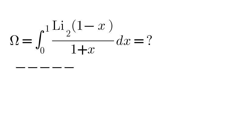       Ω = ∫_0 ^( 1)  ((Li_( 2) (1− x ))/(1+x)) dx = ?        −−−−−  