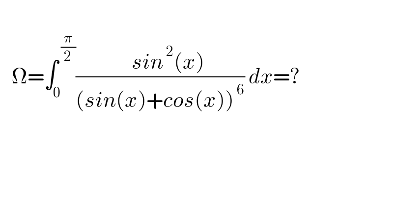      Ω=∫_0 ^( (π/2)) ((    sin^( 2) (x))/((sin(x)+cos(x))^( 6) )) dx=?  
