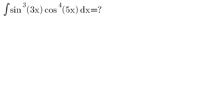   ∫ sin^3 (3x) cos^4 (5x) dx=?  