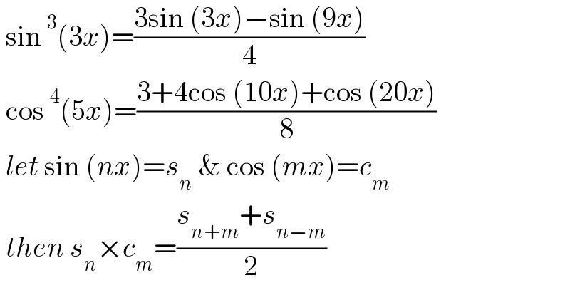  sin^3 (3x)=((3sin (3x)−sin (9x))/4)   cos^4 (5x)=((3+4cos (10x)+cos (20x))/8)   let sin (nx)=s_n  & cos (mx)=c_m    then s_n ×c_m =((s_(n+m) +s_(n−m) )/2)  