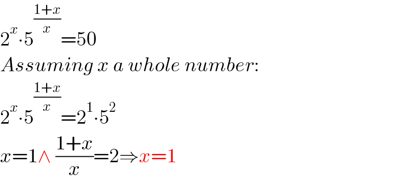 2^x ∙5^((1+x)/x) =50  Assuming x a whole number:  2^x ∙5^((1+x)/x) =2^1 ∙5^2   x=1∧ ((1+x)/x)=2⇒x=1  