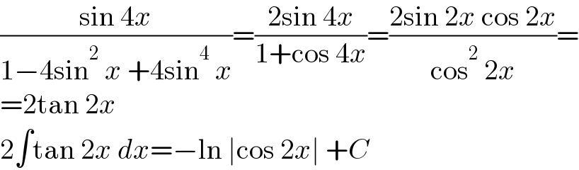 ((sin 4x)/(1−4sin^2  x +4sin^4  x))=((2sin 4x)/(1+cos 4x))=((2sin 2x cos 2x)/(cos^2  2x))=  =2tan 2x  2∫tan 2x dx=−ln ∣cos 2x∣ +C  