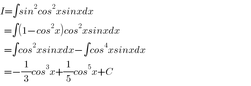 I=∫sin^2 cos^2 xsinxdx    =∫(1−cos^2 x)cos^2 xsinxdx    =∫cos^2 xsinxdx−∫cos^4 xsinxdx    =−(1/3)cos^3 x+(1/5)cos^5 x+C  