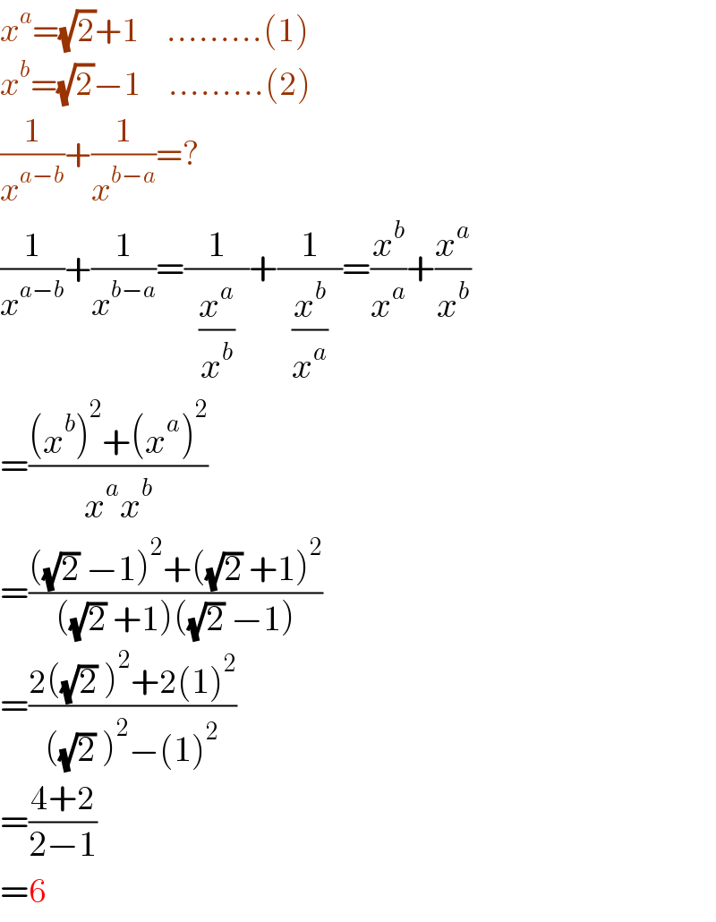 x^a =(√2)+1     .........(1)   x^b =(√2)−1     .........(2)  (1/x^(a−b) )+(1/x^(b−a) )=?  (1/x^(a−b) )+(1/x^(b−a) )=(1/(  (x^a /x^b )  ))+(1/(  (x^b /x^a )  ))=(x^b /x^a )+(x^a /x^b )  =(((x^b )^2 +(x^a )^2 )/(x^a x^b ))  =((((√2) −1)^2 +((√2) +1)^2 )/(((√2) +1)((√2) −1)))  =((2((√2) )^2 +2(1)^2 )/(((√2) )^2 −(1)^2 ))  =((4+2)/(2−1))  =6  