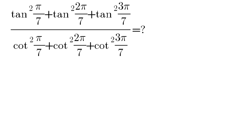       ((tan^2 (π/7)+tan^2 ((2π)/7)+tan^2 ((3π)/7))/(cot^2 (π/7)+cot^2 ((2π)/7)+cot^2 ((3π)/7))) =?  