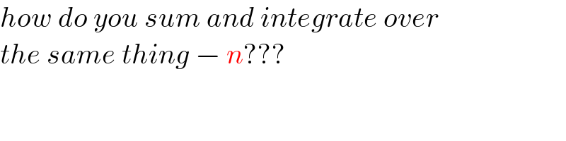 how do you sum and integrate over  the same thing − n???  