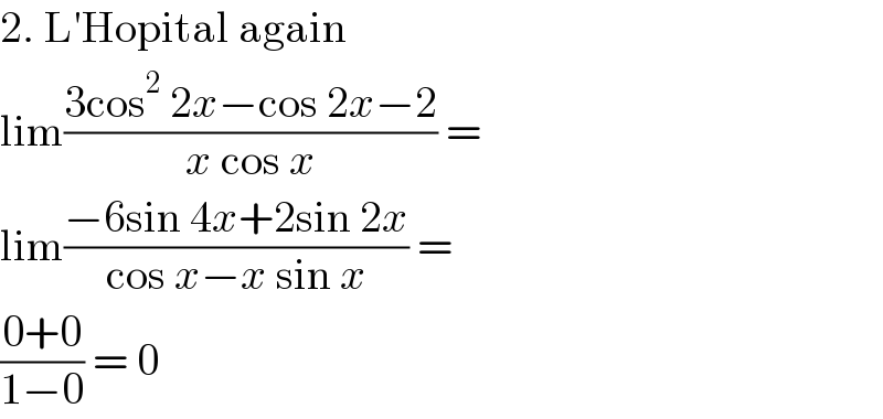 2. L′Hopital again  lim((3cos^2  2x−cos 2x−2)/(x cos x)) =   lim((−6sin 4x+2sin 2x)/(cos x−x sin x)) =  ((0+0)/(1−0)) = 0  