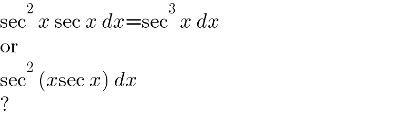 sec^2  x sec x dx=sec^3  x dx  or  sec^2  (xsec x) dx  ?  