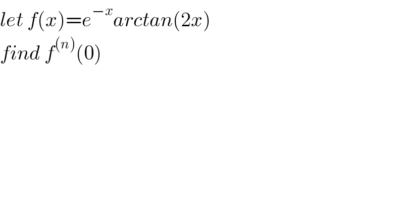 let f(x)=e^(−x) arctan(2x)  find f^((n)) (0)  