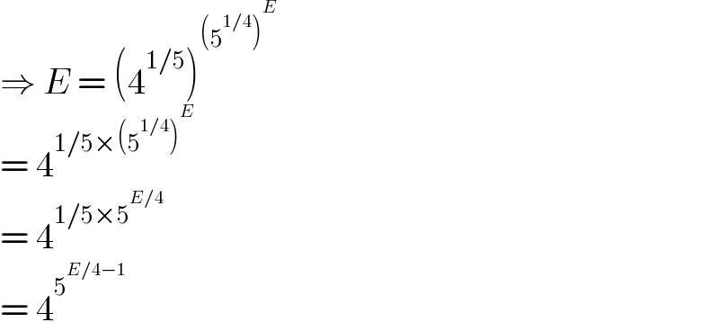 ⇒ E = (4^(1/5) )^((5^(1/4) )^E )   = 4^(1/5×(5^(1/4) )^E )   = 4^(1/5×5^(E/4) )   = 4^5^(E/4−1)    