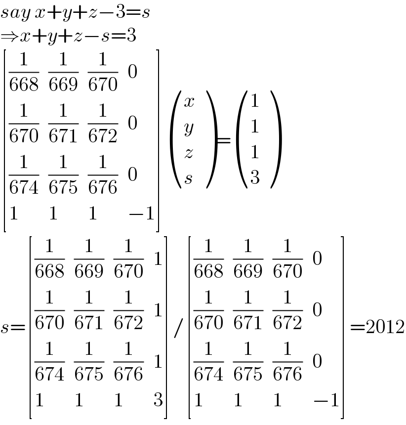say x+y+z−3=s   ⇒x+y+z−s=3   [((1/(668)),(1/(669)),(1/(670)),0),((1/(670)),(1/(671)),(1/(672)),0),((1/(674)),(1/(675)),(1/(676)),0),(1,1,1,(−1)) ] ((x),(y),(z),(s) )= ((1),(1),(1),(3) )  s= [((1/(668)),(1/(669)),(1/(670)),1),((1/(670)),(1/(671)),(1/(672)),1),((1/(674)),(1/(675)),(1/(676)),1),(1,1,1,3) ]/ [((1/(668)),(1/(669)),(1/(670)),0),((1/(670)),(1/(671)),(1/(672)),0),((1/(674)),(1/(675)),(1/(676)),0),(1,1,1,(−1)) ]=2012  