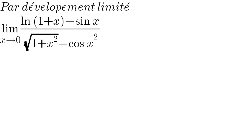 Par de^� velopement limite^�   lim_(x→0) ((ln (1+x)−sin x)/( (√(1+x^2 ))−cos x^2 ))  