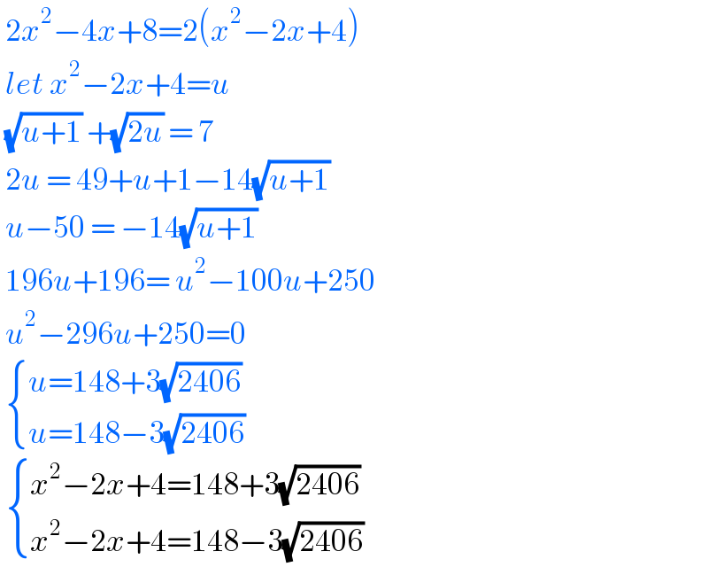  2x^2 −4x+8=2(x^2 −2x+4)   let x^2 −2x+4=u   (√(u+1)) +(√(2u)) = 7   2u = 49+u+1−14(√(u+1))   u−50 = −14(√(u+1))   196u+196= u^2 −100u+250   u^2 −296u+250=0    { ((u=148+3(√(2406)))),((u=148−3(√(2406)))) :}    { ((x^2 −2x+4=148+3(√(2406)))),((x^2 −2x+4=148−3(√(2406)))) :}  