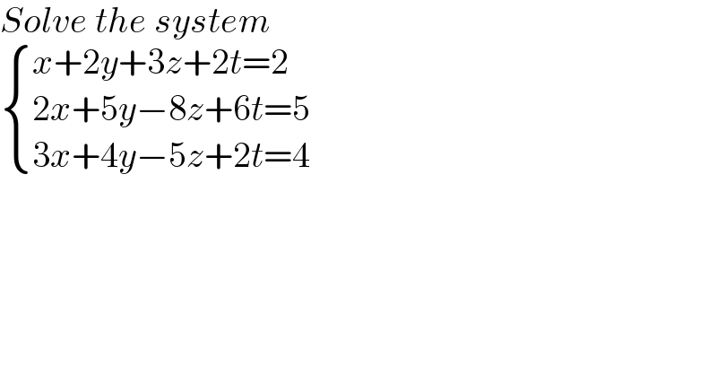 Solve the system    { ((x+2y+3z+2t=2)),((2x+5y−8z+6t=5)),((3x+4y−5z+2t=4)) :}  