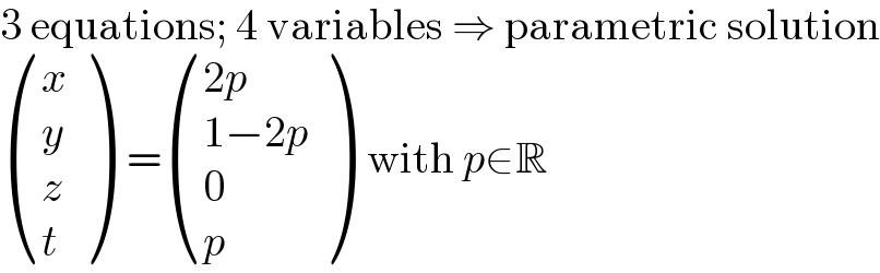 3 equations; 4 variables ⇒ parametric solution   ((x),(y),(z),(t) )  = (((2p)),((1−2p)),(0),(p) )  with p∈R  