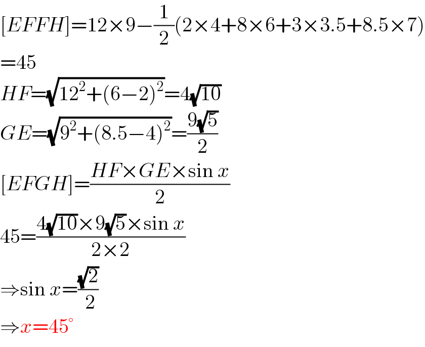 [EFFH]=12×9−(1/2)(2×4+8×6+3×3.5+8.5×7)  =45  HF=(√(12^2 +(6−2)^2 ))=4(√(10))  GE=(√(9^2 +(8.5−4)^2 ))=((9(√5))/2)  [EFGH]=((HF×GE×sin x)/2)  45=((4(√(10))×9(√5)×sin x)/(2×2))  ⇒sin x=((√2)/( 2))  ⇒x=45°  