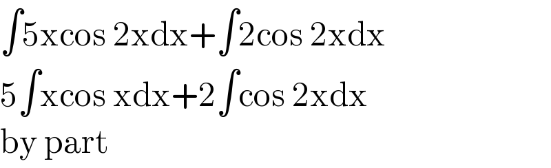 ∫5xcos 2xdx+∫2cos 2xdx  5∫xcos xdx+2∫cos 2xdx  by part   