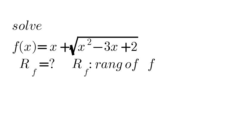        solve       f(x)= x +(√(x^( 2) −3x +2))          R _f  =?       R_( f) : rang of    f  
