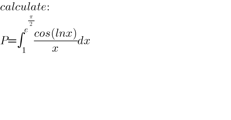 calculate:  P=∫_1 ^e^(π/2)  ((cos(lnx))/x)dx  