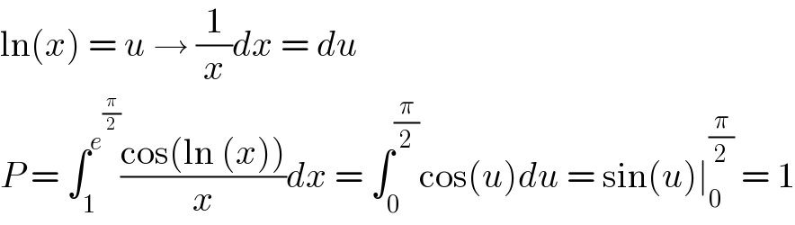 ln(x) = u → (1/x)dx = du  P = ∫_1 ^e^(π/2)  ((cos(ln (x)))/x)dx = ∫_0 ^(π/2) cos(u)du = sin(u)∣_0 ^(π/2)  = 1  