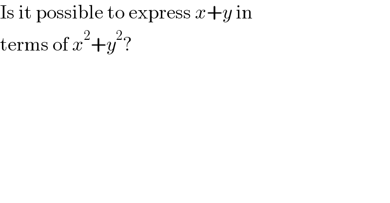 Is it possible to express x+y in  terms of x^2 +y^2 ?  