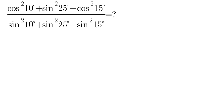      ((cos^2 10°+sin^2 25°−cos^2 15°)/(sin^2 10°+sin^2 25°−sin^2 15°))=?  