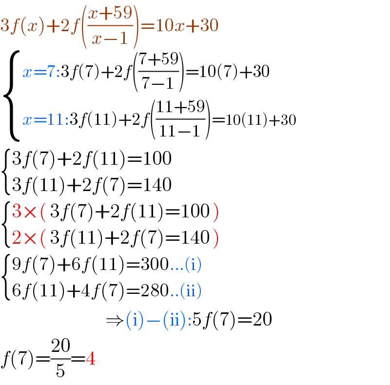 3f(x)+2f(((x+59)/(x−1)))=10x+30   { ((x=7:3f(7)+2f(((7+59)/(7−1)))=10(7)+30)),((x=11:3f(11)+2f(((11+59)/(11−1)))=10(11)+30)) :}   { ((3f(7)+2f(11)=100)),((3f(11)+2f(7)=140)) :}     { ((3×( 3f(7)+2f(11)=100 ))),((2×( 3f(11)+2f(7)=140 ))) :}     { ((9f(7)+6f(11)=300...(i))),((6f(11)+4f(7)=280..(ii))) :}                              ⇒(i)−(ii):5f(7)=20  f(7)=((20)/5)=4  