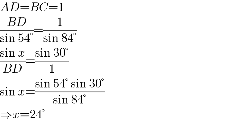 AD=BC=1  ((BD)/(sin 54°))=(1/(sin 84°))  ((sin x)/(BD))=((sin 30°)/1)  sin x=((sin 54° sin 30°)/(sin 84°))  ⇒x=24°  