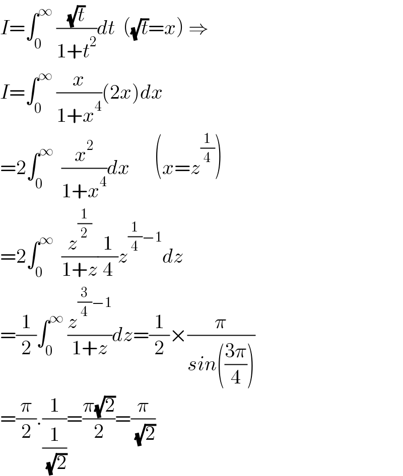 I=∫_0 ^∞  ((√t)/(1+t^2 ))dt  ((√t)=x) ⇒  I=∫_0 ^∞  (x/(1+x^4 ))(2x)dx  =2∫_0 ^∞   (x^2 /(1+x^4 ))dx      (x=z^(1/4) )  =2∫_0 ^∞   (z^(1/2) /(1+z))(1/4)z^((1/4)−1) dz  =(1/2)∫_0 ^∞  (z^((3/4)−1) /(1+z))dz=(1/2)×(π/(sin(((3π)/4))))  =(π/2).(1/(1/( (√2))))=((π(√2))/2)=(π/( (√2)))  