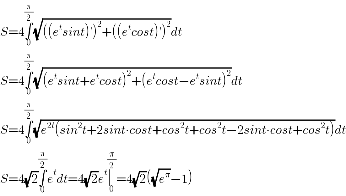 S=4∫_0 ^(π/2) (√(((e^t sint)′)^2 +((e^t cost)′)^2 ))dt   S=4∫_0 ^(π/2) (√((e^t sint+e^t cost)^2 +(e^t cost−e^t sint)^2 ))dt  S=4∫_0 ^(π/2) (√(e^(2t) (sin^2 t+2sint∙cost+cos^2 t+cos^2 t−2sint∙cost+cos^2 t)))dt  S=4(√2)∫_0 ^(π/2) e^t dt=4(√2)e^t ∣_0 ^(π/2) =4(√2)((√e^π )−1)  