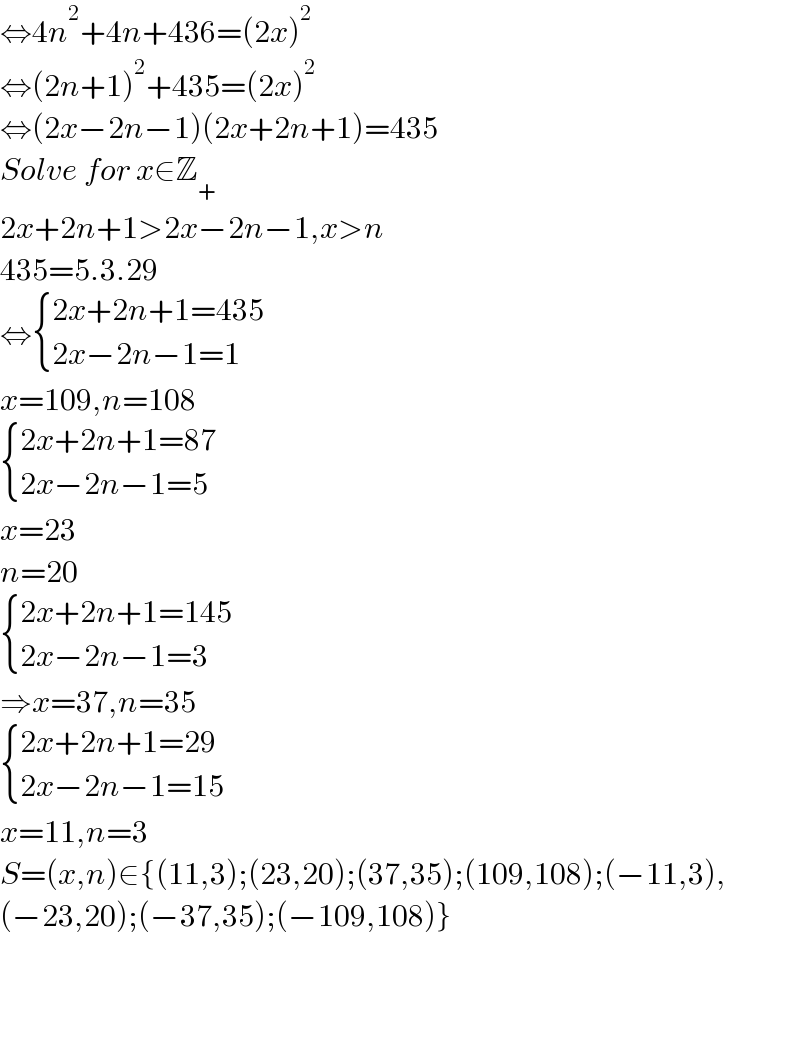 ⇔4n^2 +4n+436=(2x)^2   ⇔(2n+1)^2 +435=(2x)^2   ⇔(2x−2n−1)(2x+2n+1)=435  Solve for x∈Z_+   2x+2n+1>2x−2n−1,x>n  435=5.3.29  ⇔ { ((2x+2n+1=435)),((2x−2n−1=1)) :}  x=109,n=108   { ((2x+2n+1=87)),((2x−2n−1=5)) :}  x=23  n=20   { ((2x+2n+1=145)),((2x−2n−1=3)) :}  ⇒x=37,n=35   { ((2x+2n+1=29)),((2x−2n−1=15)) :}  x=11,n=3  S=(x,n)∈{(11,3);(23,20);(37,35);(109,108);(−11,3),  (−23,20);(−37,35);(−109,108)}        