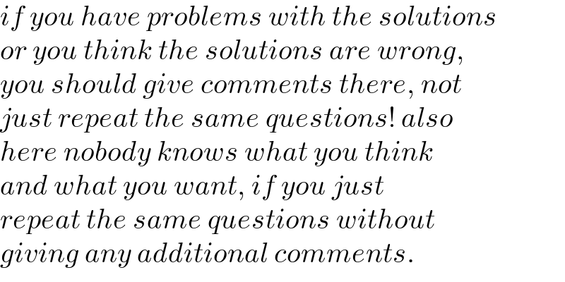 if you have problems with the solutions  or you think the solutions are wrong,  you should give comments there, not  just repeat the same questions! also  here nobody knows what you think  and what you want, if you just   repeat the same questions without  giving any additional comments.  