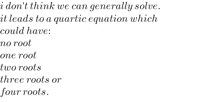 i don′t think we can generally solve.  it leads to a quartic equation which  could have:  no root  one root  two roots  three roots or  four roots.  