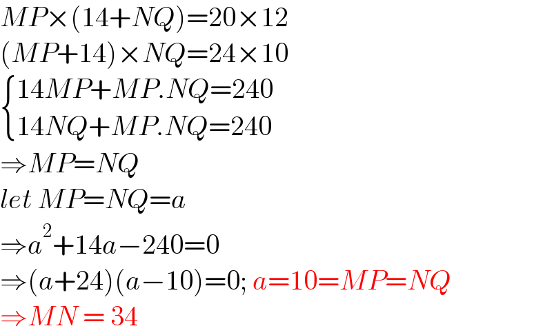 MP×(14+NQ)=20×12  (MP+14)×NQ=24×10   { ((14MP+MP.NQ=240)),((14NQ+MP.NQ=240)) :}  ⇒MP=NQ  let MP=NQ=a  ⇒a^2 +14a−240=0  ⇒(a+24)(a−10)=0; a=10=MP=NQ  ⇒MN = 34  